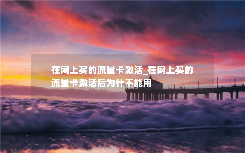 在网上买的流量卡激活_在网上买的流量卡激活后为什不能用