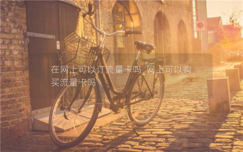 在网上可以订流量卡吗_网上可以购买流量卡吗