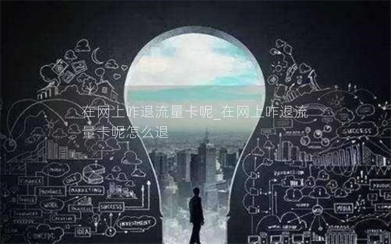 在网上咋退流量卡呢_在网上咋退流量卡呢怎么退