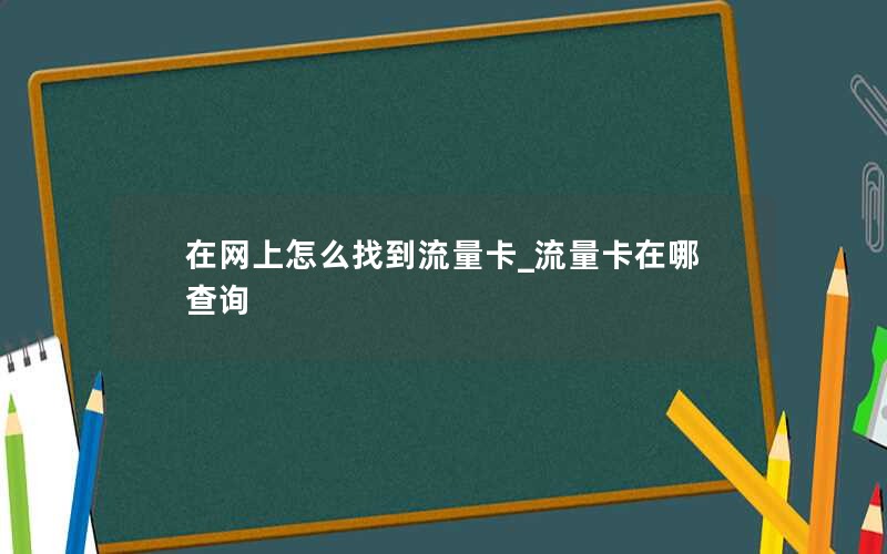 在网上怎么找到流量卡_流量卡在哪查询
