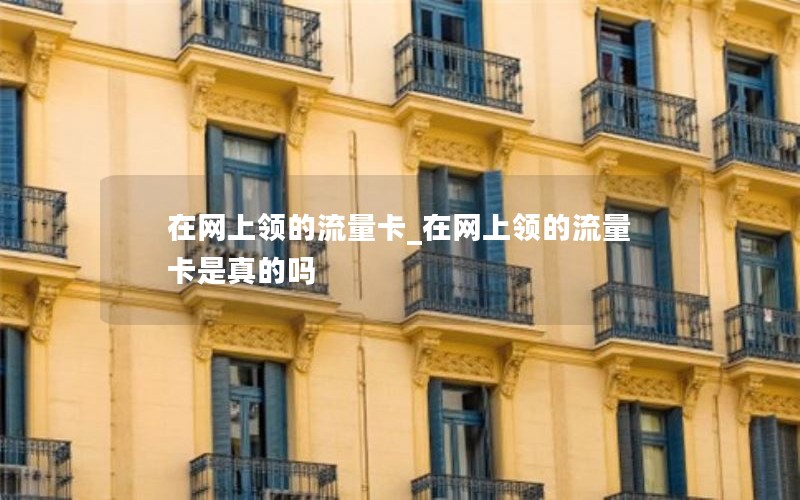在网上领的流量卡_在网上领的流量卡是真的吗