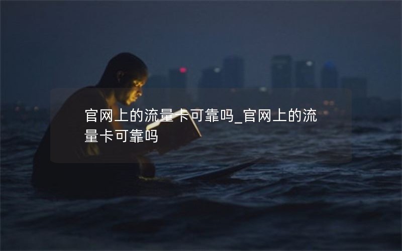 官网上的流量卡可靠吗_官网上的流量卡可靠吗