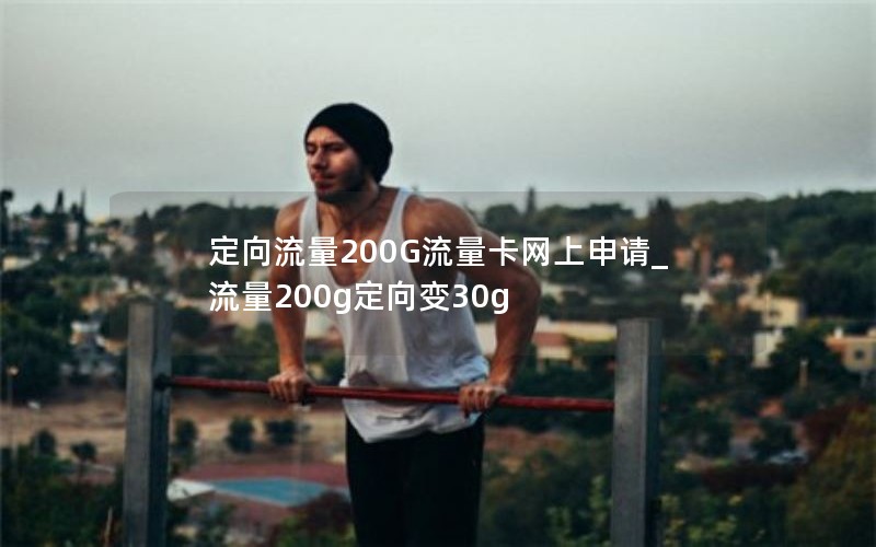 定向流量200G流量卡网上申请_流量200g定向变30g