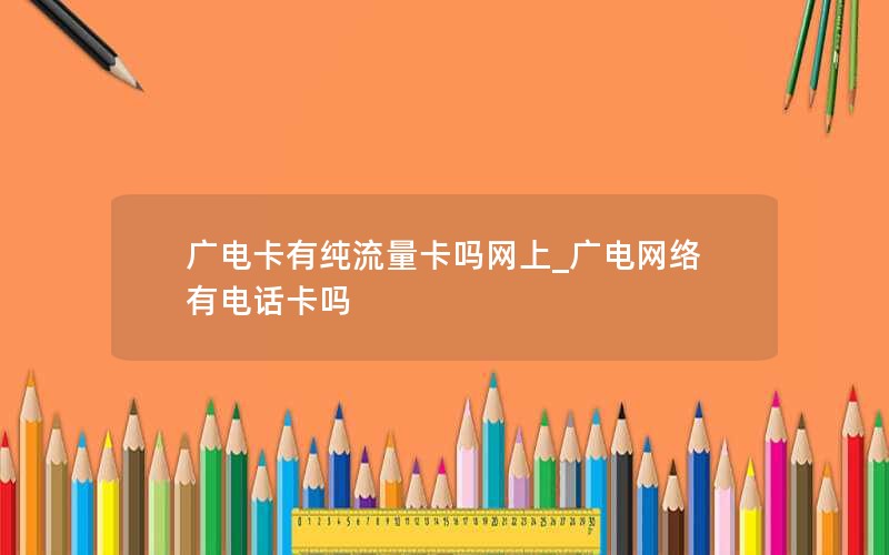 广电卡有纯流量卡吗网上_广电网络有电话卡吗