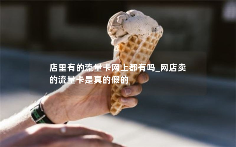 店里有的流量卡网上都有吗_网店卖的流量卡是真的假的