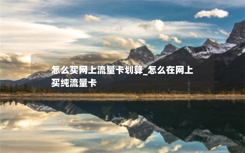 怎么买网上流量卡划算_怎么在网上买纯流量卡