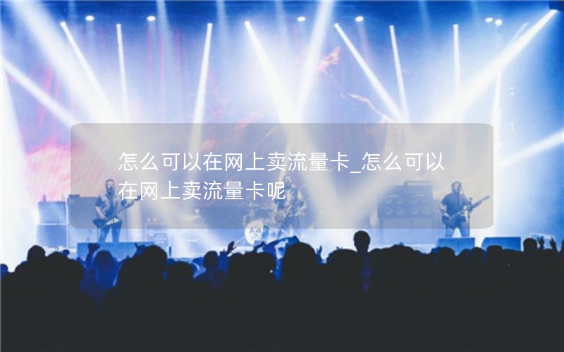 怎么可以在网上卖流量卡_怎么可以在网上卖流量卡呢