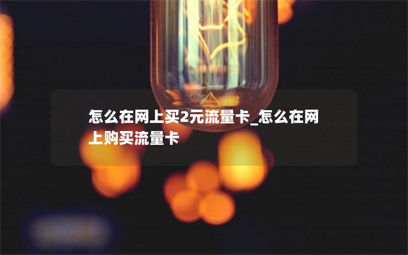 怎么在网上买2元流量卡_怎么在网上购买流量卡