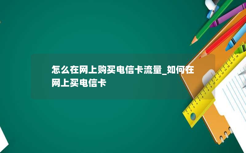 怎么在网上购买电信卡流量_如何在网上买电信卡