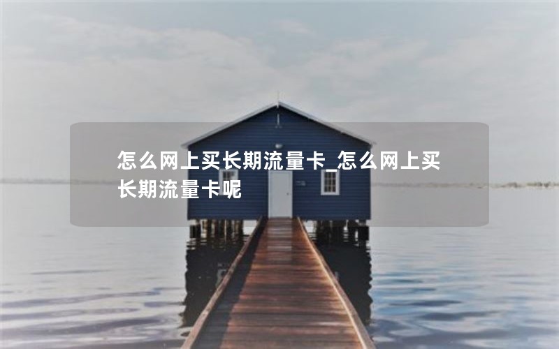 怎么网上买长期流量卡_怎么网上买长期流量卡呢