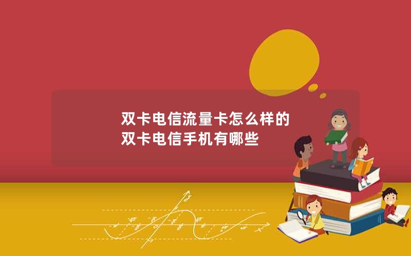 双卡电信流量卡怎么样的 双卡电信手机有哪些