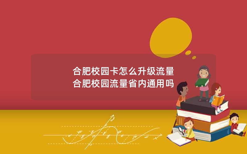 合肥校园卡怎么升级流量 合肥校园流量省内通用吗
