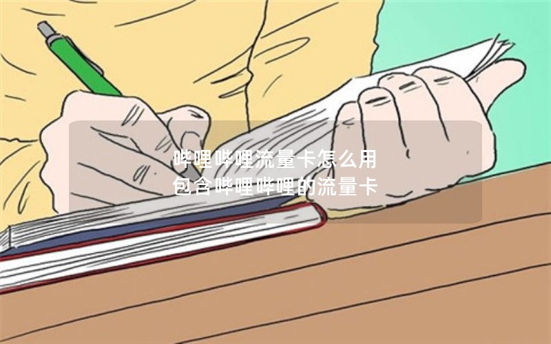 哔哩哔哩流量卡怎么用 包含哔哩哔哩的流量卡