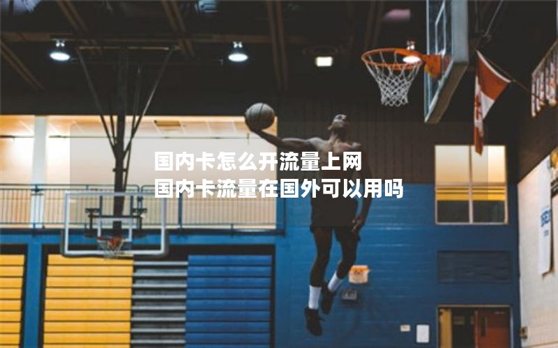 国内卡怎么开流量上网 国内卡流量在国外可以用吗