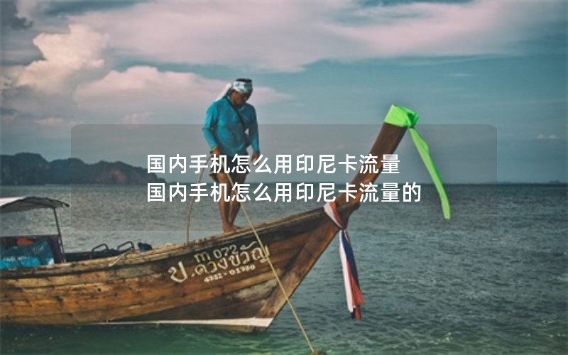 国内手机怎么用印尼卡流量 国内手机怎么用印尼卡流量的