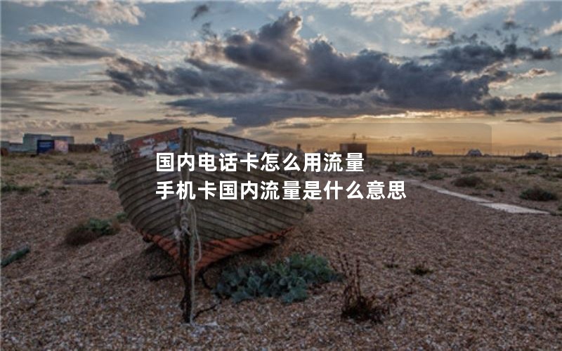 国内电话卡怎么用流量 手机卡国内流量是什么意思