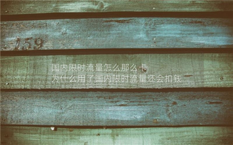 国内限时流量怎么那么卡 为什么用了国内限时流量还会扣钱