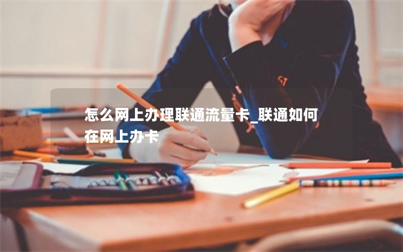 怎么网上办理联通流量卡_联通如何在网上办卡