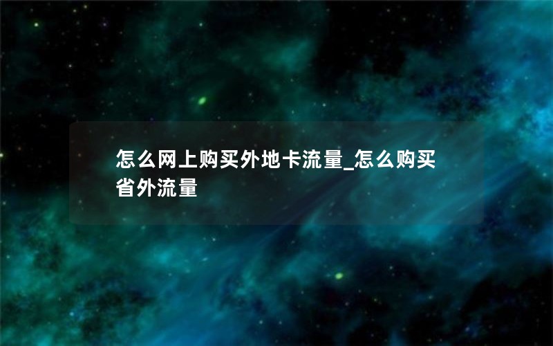 怎么网上购买外地卡流量_怎么购买省外流量