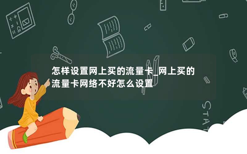 怎样设置网上买的流量卡_网上买的流量卡网络不好怎么设置