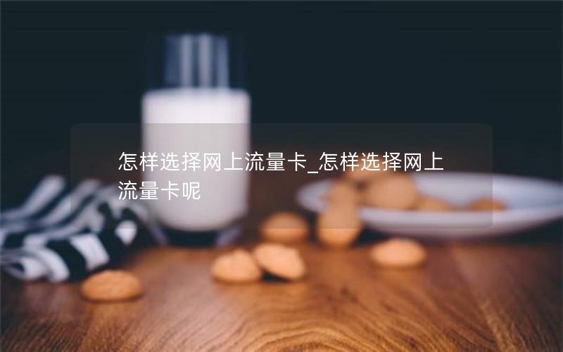 怎样选择网上流量卡_怎样选择网上流量卡呢