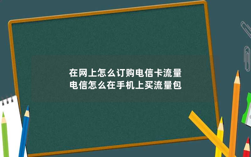 在网上怎么订购电信卡流量 电信怎么在手机上买流量包