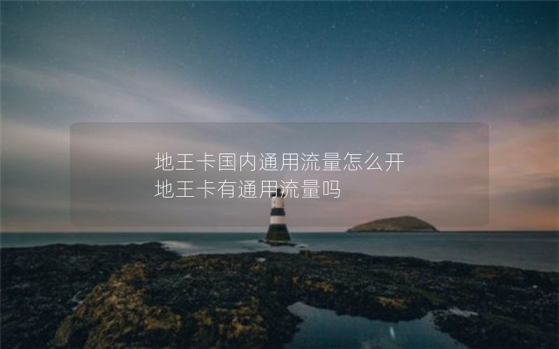 地王卡国内通用流量怎么开 地王卡有通用流量吗