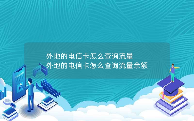 外地的电信卡怎么查询流量 外地的电信卡怎么查询流量余额