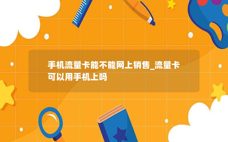 手机流量卡能不能网上销售_流量卡可以用手机上吗