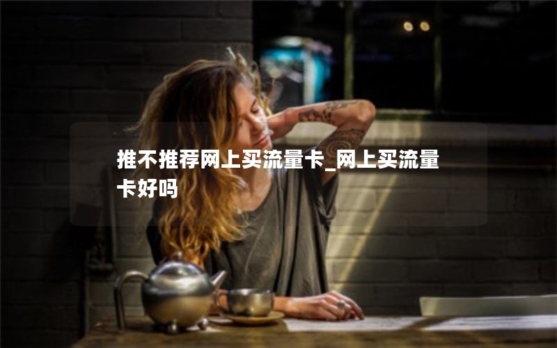 推不推荐网上买流量卡_网上买流量卡好吗