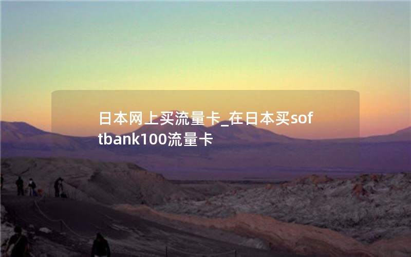 日本网上买流量卡_在日本买softbank100流量卡