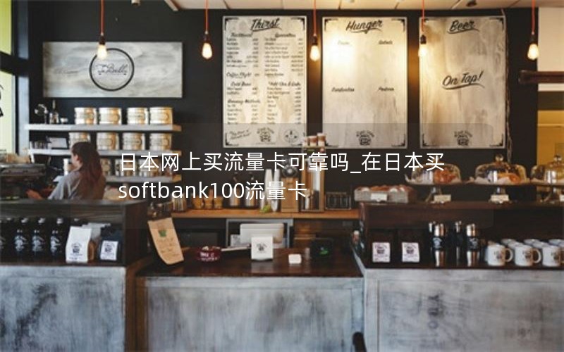 日本网上买流量卡可靠吗_在日本买softbank100流量卡