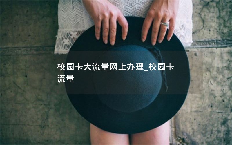 校园卡大流量网上办理_校园卡 流量