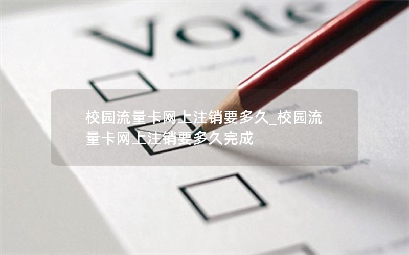 校园流量卡网上注销要多久_校园流量卡网上注销要多久完成