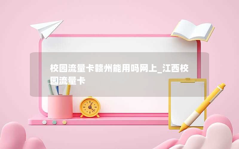 校园流量卡赣州能用吗网上_江西校园流量卡