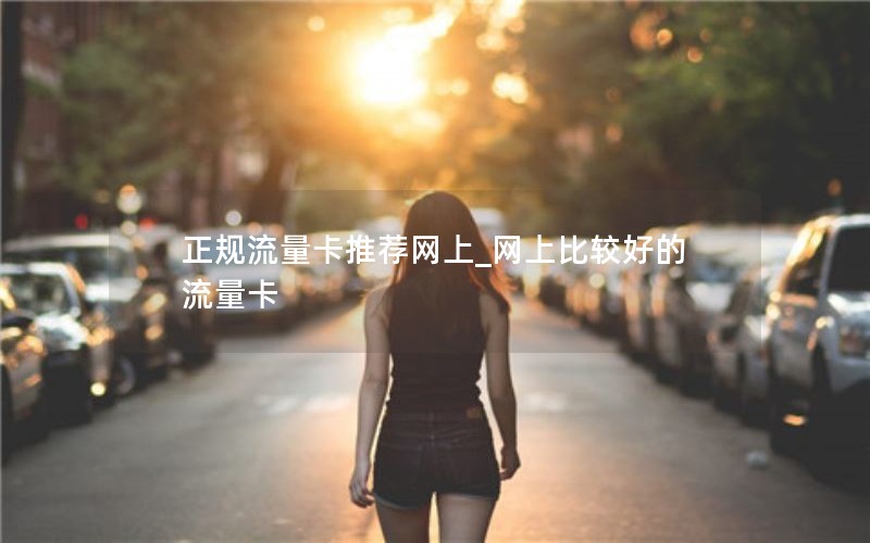正规流量卡推荐网上_网上比较好的流量卡