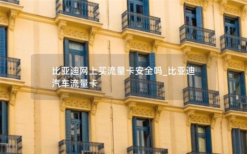 比亚迪网上买流量卡安全吗_比亚迪汽车流量卡