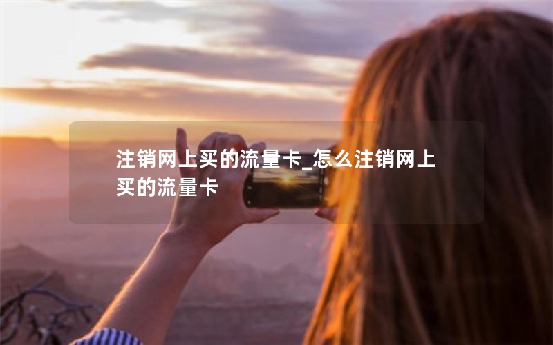 注销网上买的流量卡_怎么注销网上买的流量卡