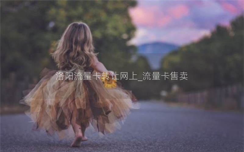 洛阳流量卡转让网上_流量卡售卖