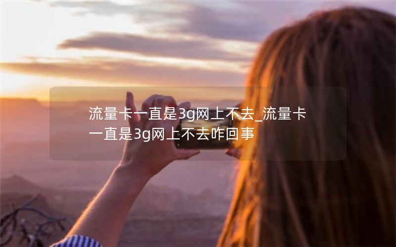 流量卡一直是3g网上不去_流量卡一直是3g网上不去咋回事