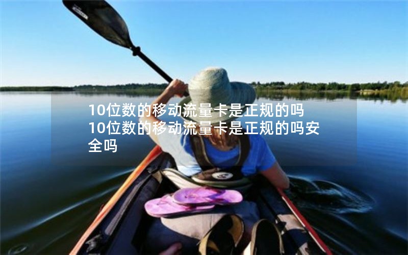 10位数的移动流量卡是正规的吗 10位数的移动流量卡是正规的吗安全吗