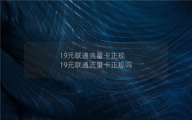 19元联通流量卡正规 19元联通流量卡正规吗