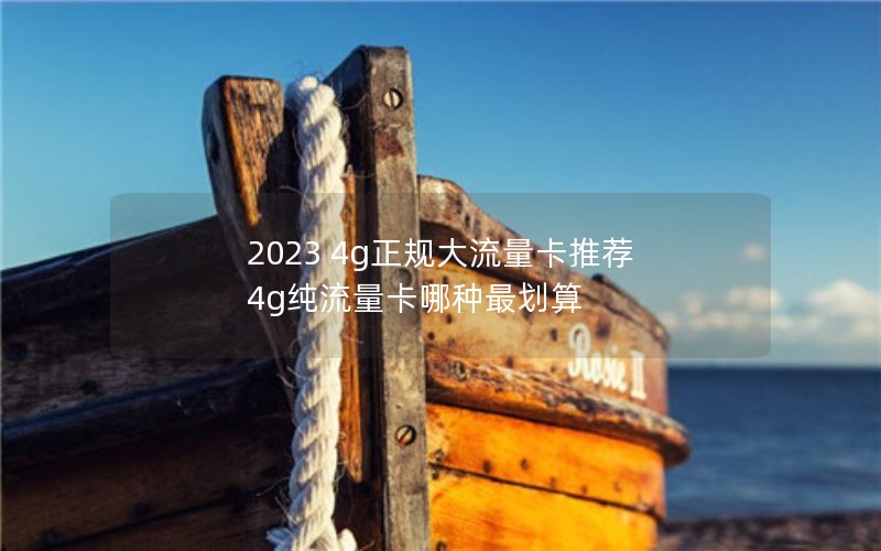 2023 4g正规大流量卡推荐 4g纯流量卡哪种最划算