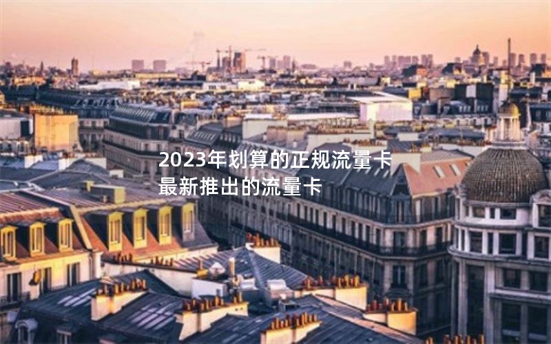 2023年划算的正规流量卡 最新推出的流量卡