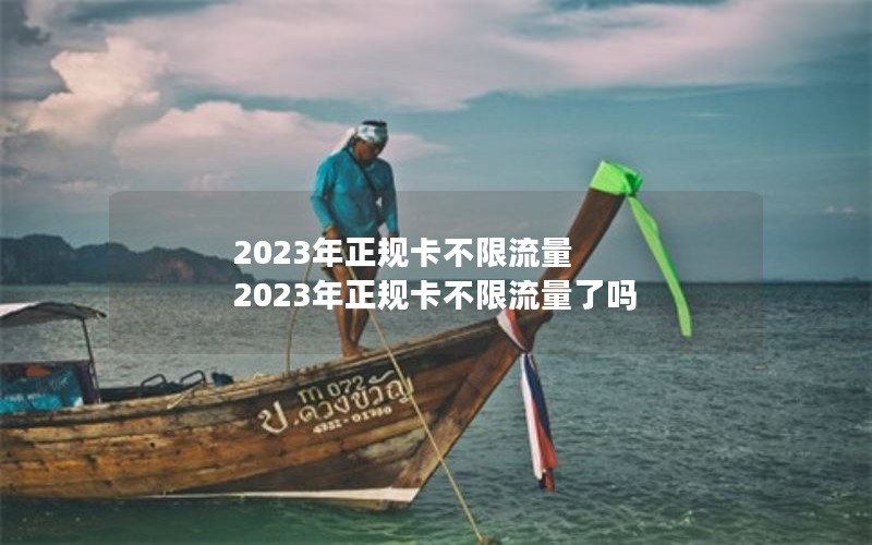 2023年正规卡不限流量 2023年正规卡不限流量了吗