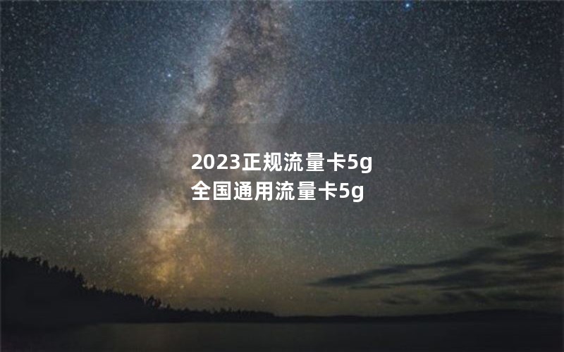 2023正规流量卡5g 全国通用流量卡5g