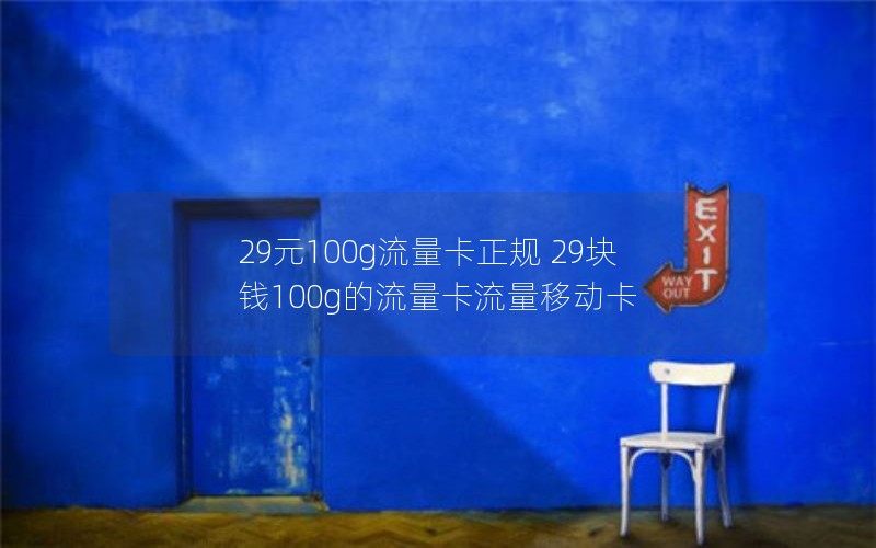 29元100g流量卡正规 29块钱100g的流量卡流量移动卡