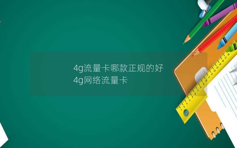 4g流量卡哪款正规的好 4g网络流量卡