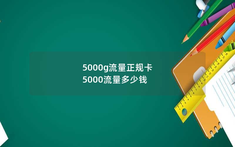 5000g流量正规卡 5000流量多少钱