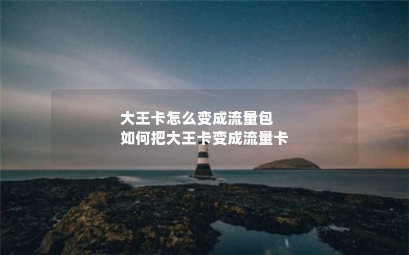 大王卡怎么变成流量包 如何把大王卡变成流量卡
